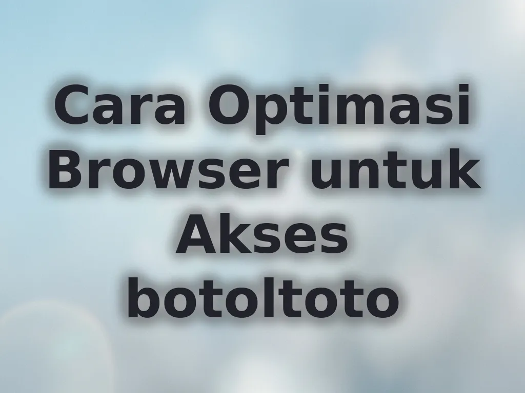 Cara Optimasi Browser untuk Akses botoltoto