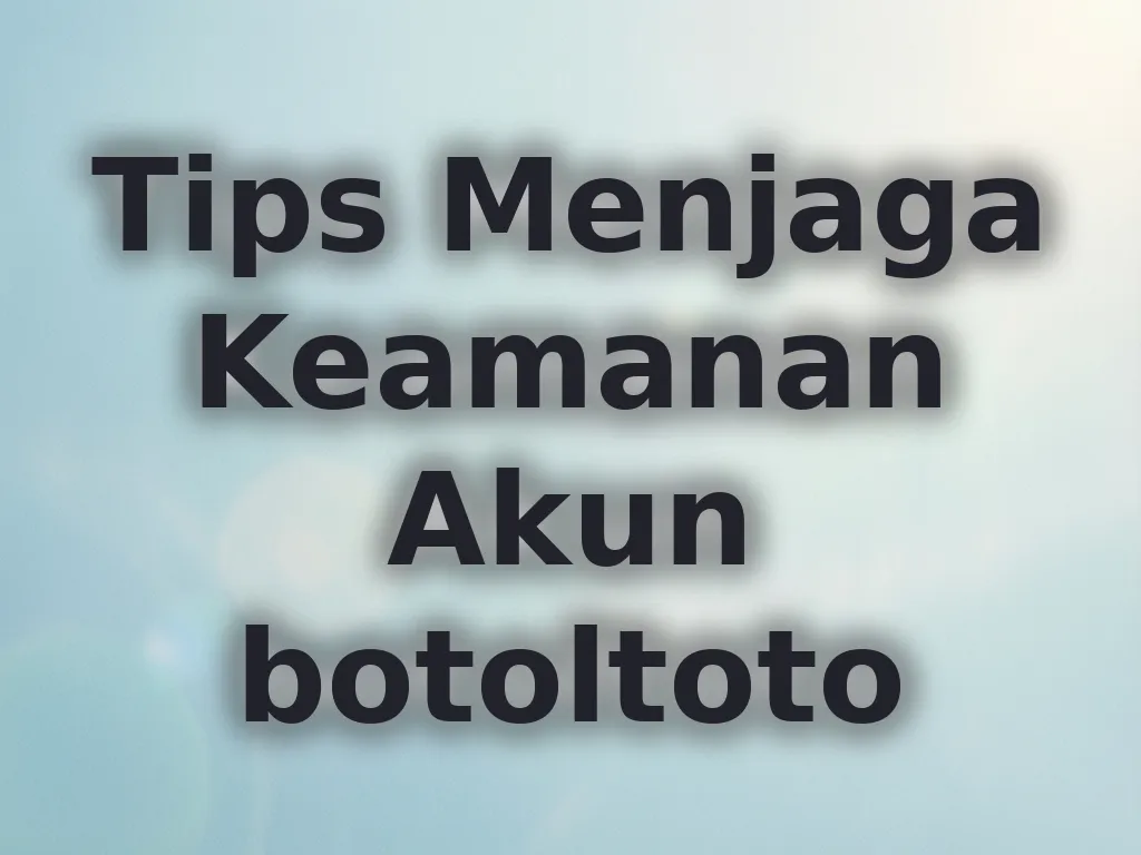 Tips Menjaga Keamanan Akun botoltoto