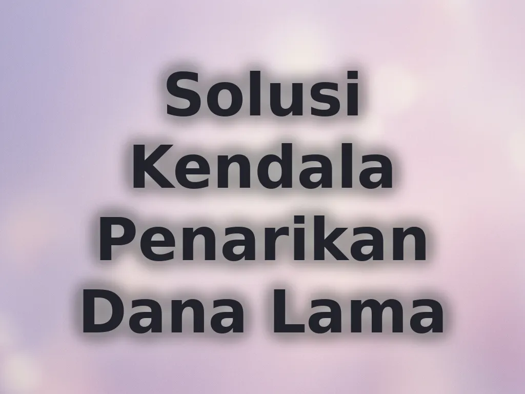 Solusi Kendala Penarikan Dana Lama